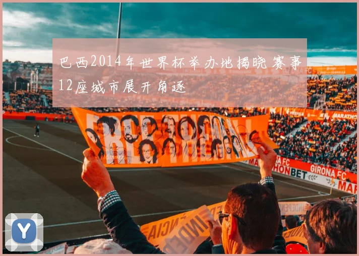 巴西2014年世界杯举办地揭晓 赛事12座城市展开角逐