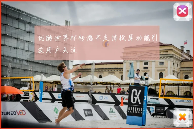 优酷世界杯转播不支持投屏功能引发用户关注