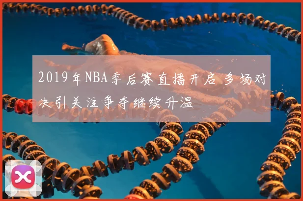 2019年NBA季后赛直播开启 多场对决引关注争夺继续升温