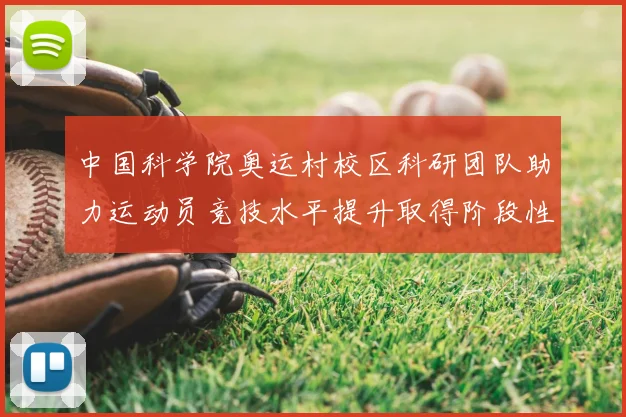 中国科学院奥运村校区科研团队助力运动员竞技水平提升取得阶段性成果