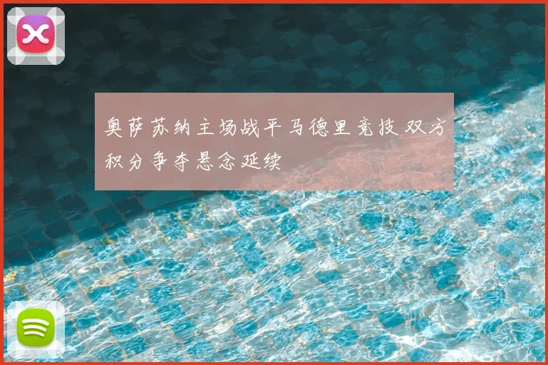 奥萨苏纳主场战平马德里竞技 双方积分争夺悬念延续