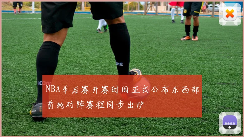 NBA季后赛开赛时间正式公布东西部首轮对阵赛程同步出炉