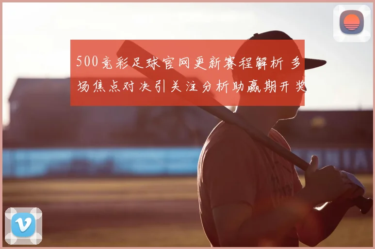 500竞彩足球官网更新赛程解析 多场焦点对决引关注分析助赢期开奖结果