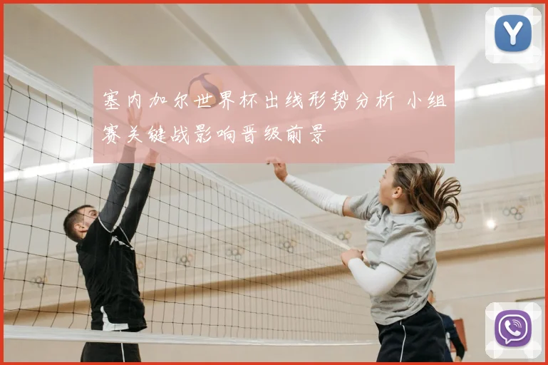 塞内加尔世界杯出线形势分析 小组赛关键战影响晋级前景