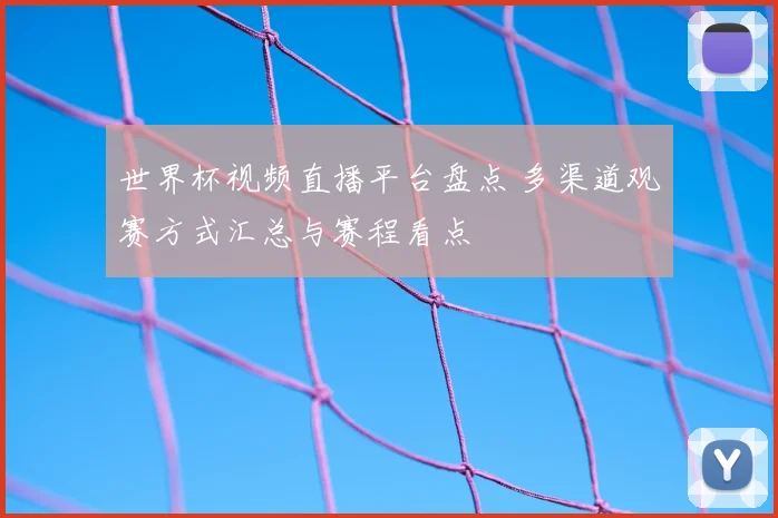 世界杯视频直播平台盘点 多渠道观赛方式汇总与赛程看点