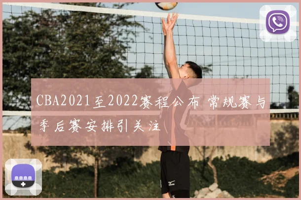 CBA2021至2022赛程公布 常规赛与季后赛安排引关注
