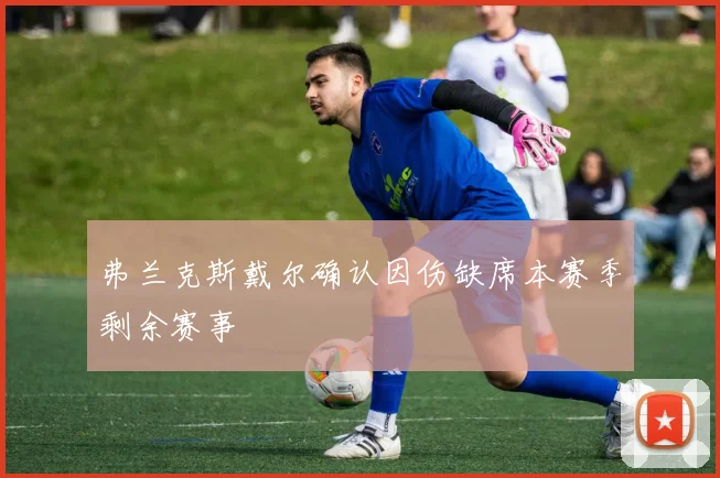 弗兰克斯戴尔确认因伤缺席本赛季剩余赛事