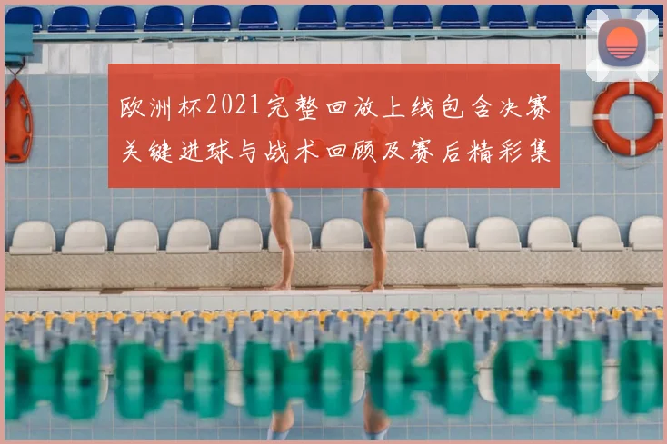 欧洲杯2021完整回放上线包含决赛关键进球与战术回顾及赛后精彩集锦