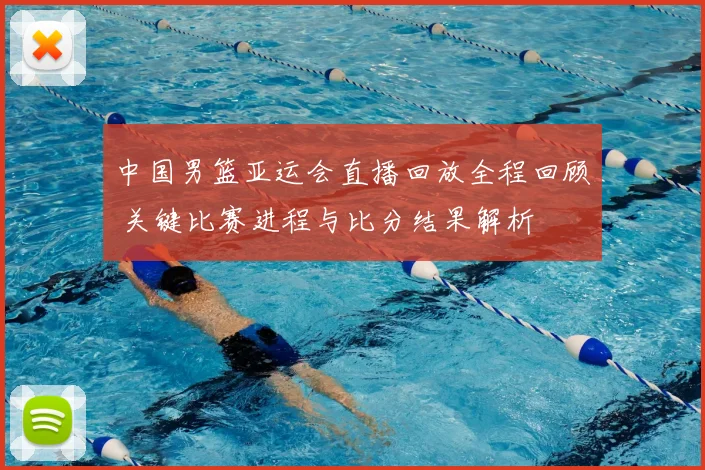 中国男篮亚运会直播回放全程回顾 关键比赛进程与比分结果解析