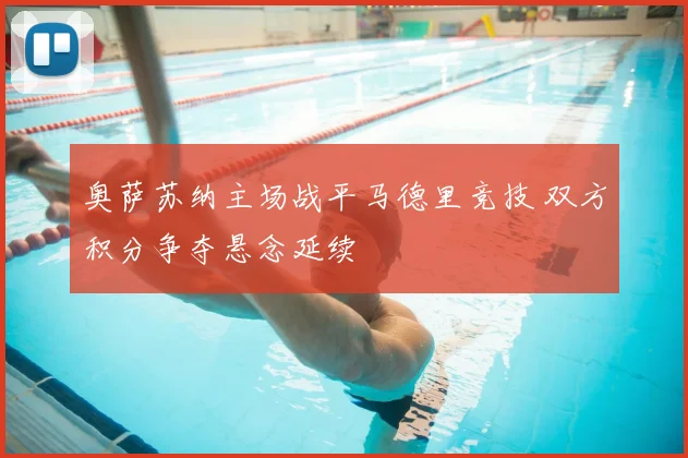 奥萨苏纳主场战平马德里竞技 双方积分争夺悬念延续