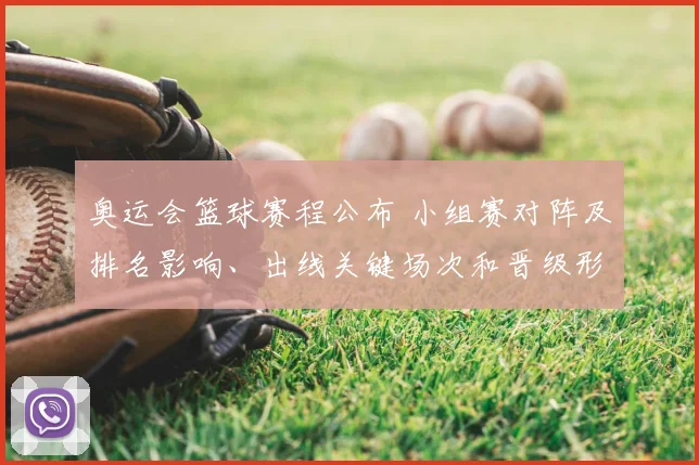 奥运会篮球赛程公布 小组赛对阵及排名影响、出线关键场次和晋级形势解读