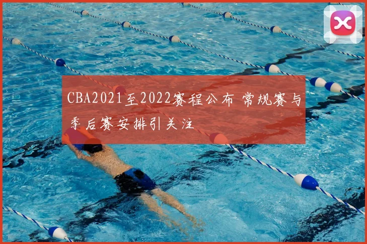 CBA2021至2022赛程公布 常规赛与季后赛安排引关注