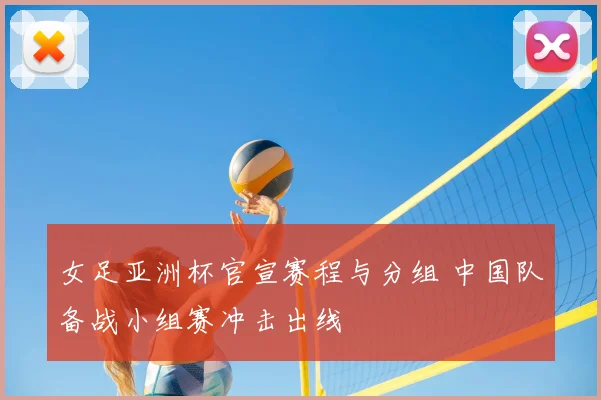 女足亚洲杯官宣赛程与分组 中国队备战小组赛冲击出线