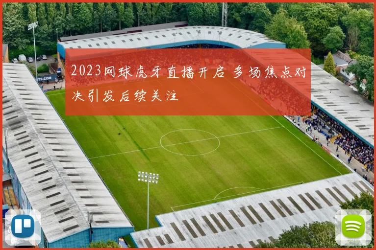 2023网球虎牙直播开启 多场焦点对决引发后续关注