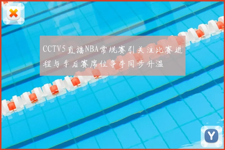 CCTV5直播NBA常规赛引关注比赛进程与季后赛席位争夺同步升温