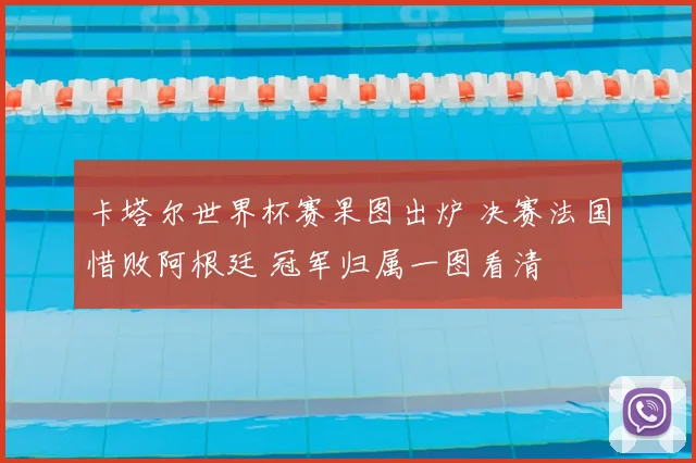 卡塔尔世界杯赛果图出炉 决赛法国惜败阿根廷 冠军归属一图看清