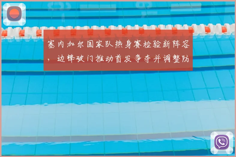 塞内加尔国家队热身赛检验新阵容,边锋破门推动首发争夺并调整防守体系