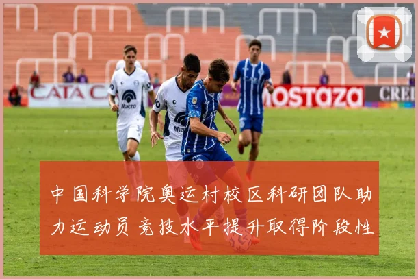 中国科学院奥运村校区科研团队助力运动员竞技水平提升取得阶段性成果