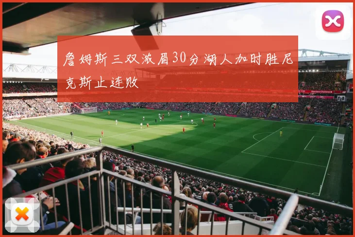 詹姆斯三双浓眉30分湖人加时胜尼克斯止连败