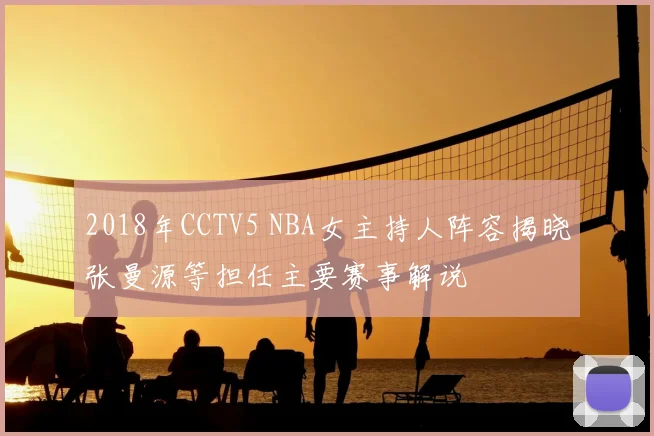 2018年CCTV5 NBA女主持人阵容揭晓张曼源等担任主要赛事解说