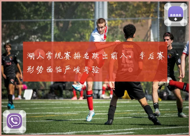 湖人常规赛排名跌出前八，季后赛形势面临严峻考验