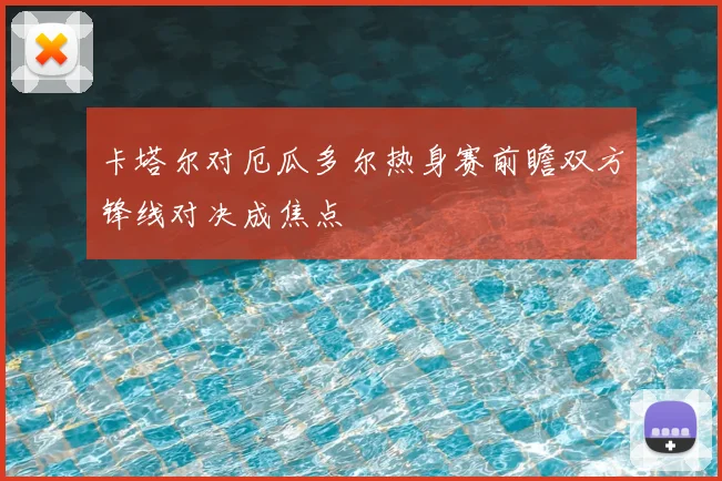 卡塔尔对厄瓜多尔热身赛前瞻双方锋线对决成焦点