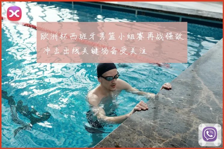 欧洲杯西班牙男篮小组赛再战强敌 冲击出线关键场备受关注