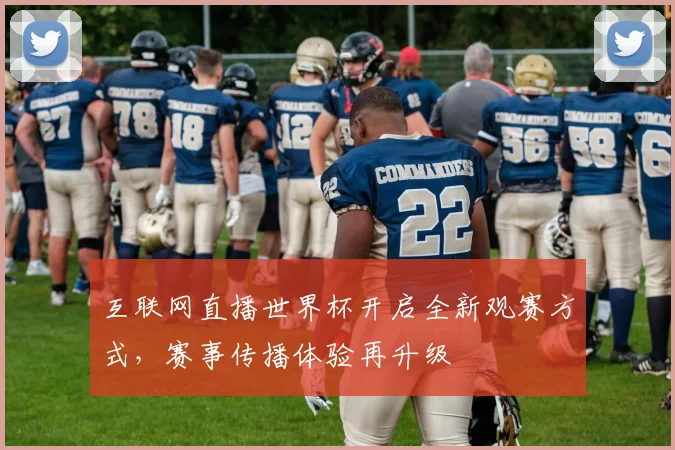 互联网直播世界杯开启全新观赛方式，赛事传播体验再升级