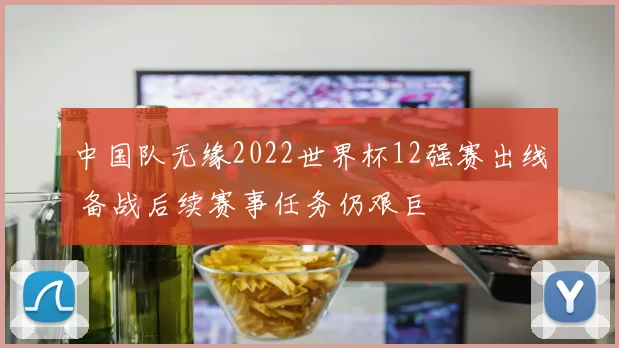 中国队无缘2022世界杯12强赛出线 备战后续赛事任务仍艰巨