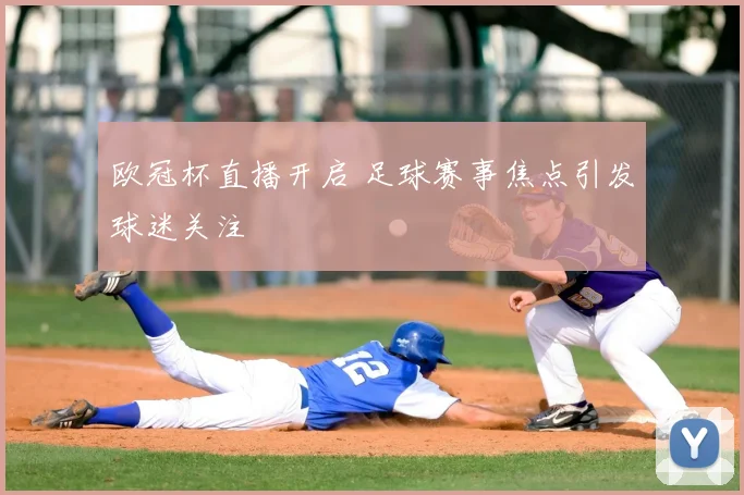 欧冠杯直播开启 足球赛事焦点引发球迷关注